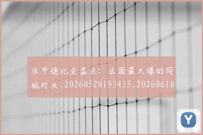 法甲德比全盘点：法国最火爆的同城对决_20260528193435_20260610170101
