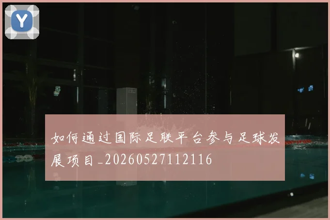 如何通过国际足联平台参与足球发展项目_20260527112116