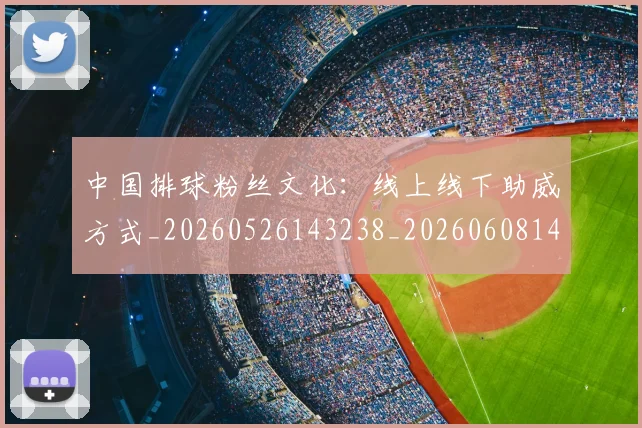 中国排球粉丝文化:线上线下助威方式_20260526143238_20260608142324