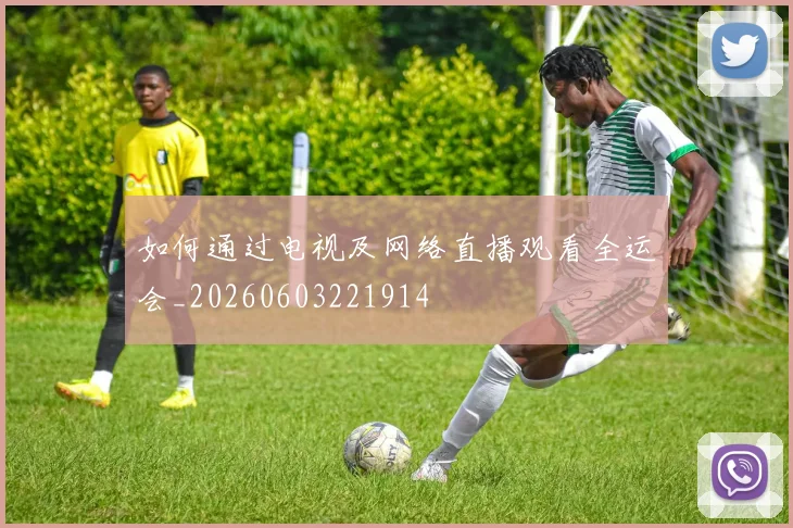 如何通过电视及网络直播观看全运会_20260603221914