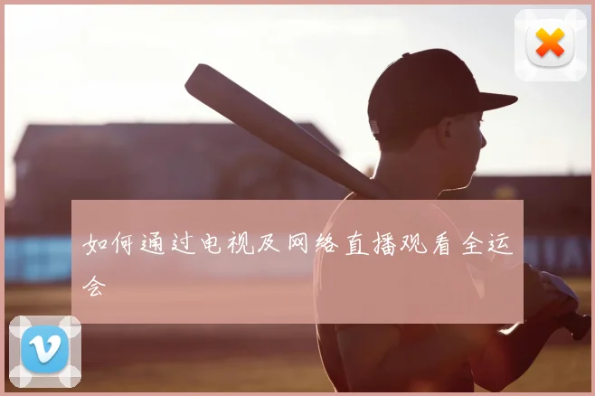 如何通过电视及网络直播观看全运会